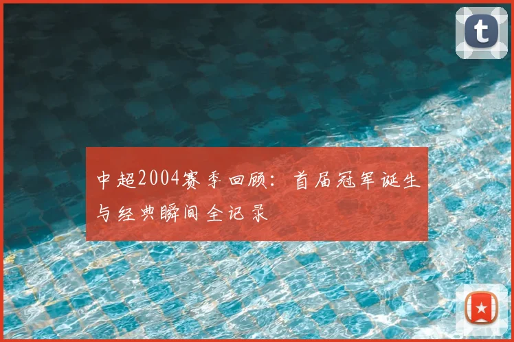 中超2004赛季回顾：首届冠军诞生与经典瞬间全记录