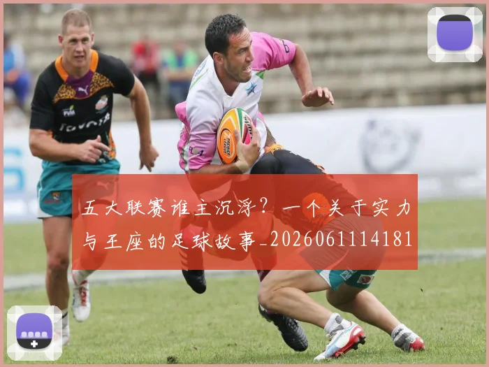 五大联赛谁主沉浮？一个关于实力与王座的足球故事_20260611141812