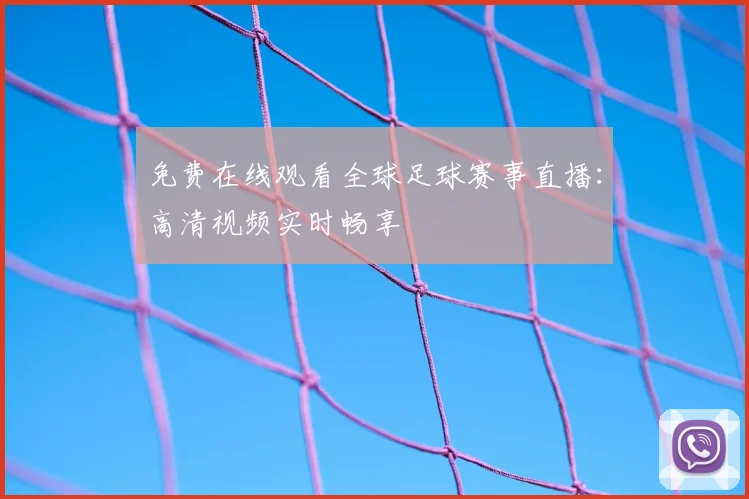 免费在线观看全球足球赛事直播：高清视频实时畅享