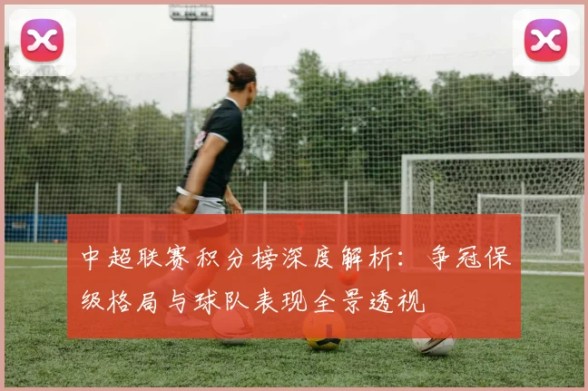 中超联赛积分榜深度解析：争冠保级格局与球队表现全景透视