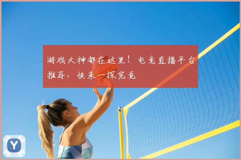 游戏大神都在这里！电竞直播平台推荐，快来一探究竟