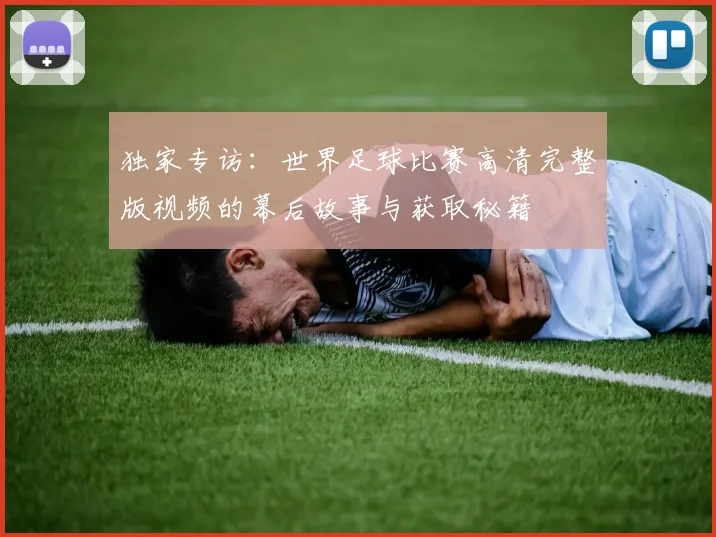 独家专访：世界足球比赛高清完整版视频的幕后故事与获取秘籍