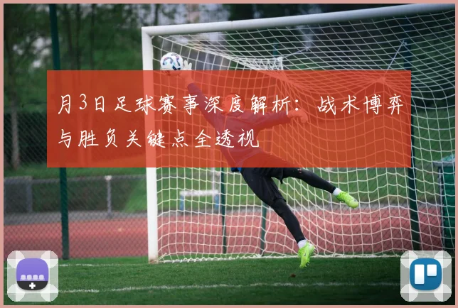 月3日足球赛事深度解析:战术博弈与胜负关键点全透视
