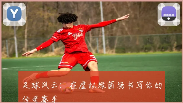 足球风云：在虚拟绿茵场书写你的传奇赛季