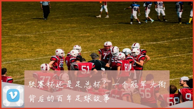 联赛杯还是足总杯？一个冠军头衔背后的百年足球故事