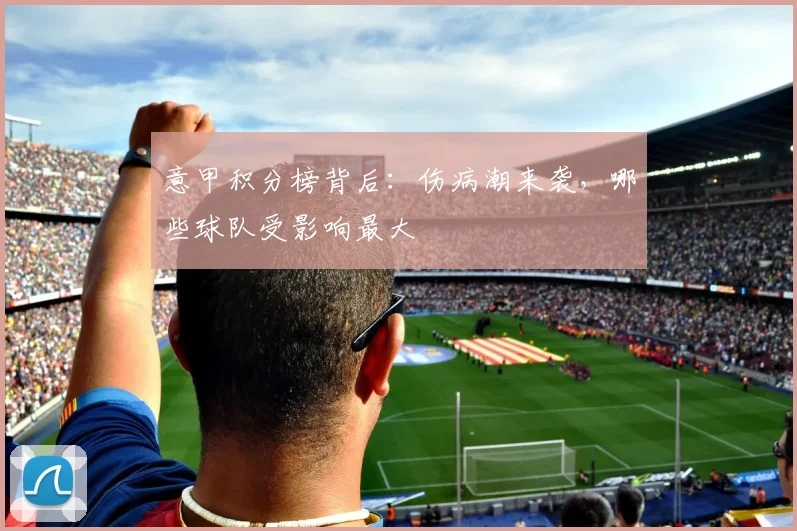 意甲积分榜背后:伤病潮来袭,哪些球队受影响最大