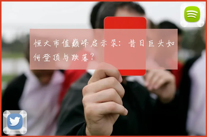 恒大市值巅峰启示录：昔日巨头如何登顶与跌落？