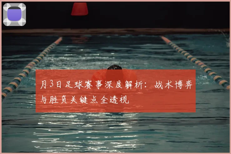月3日足球赛事深度解析：战术博弈与胜负关键点全透视
