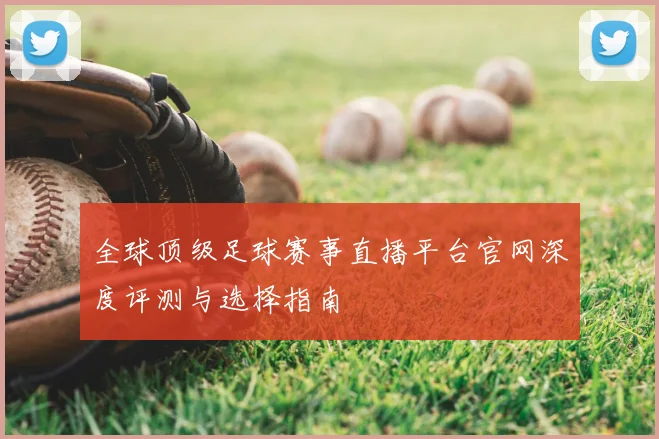 全球顶级足球赛事直播平台官网深度评测与选择指南