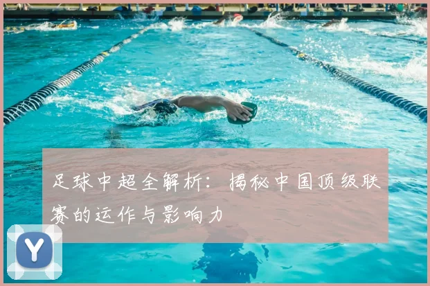 足球中超全解析：揭秘中国顶级联赛的运作与影响力