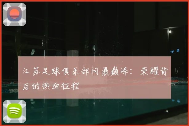 江苏足球俱乐部问鼎巅峰：荣耀背后的热血征程